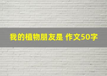 我的植物朋友是 作文50字